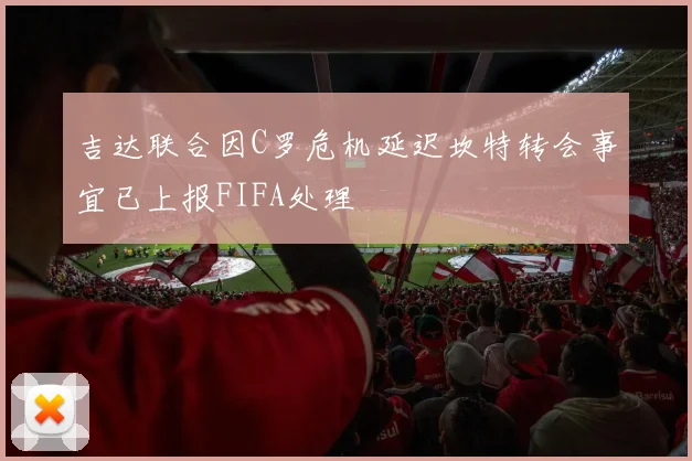 吉达联合因C罗危机延迟坎特转会事宜已上报FIFA处理