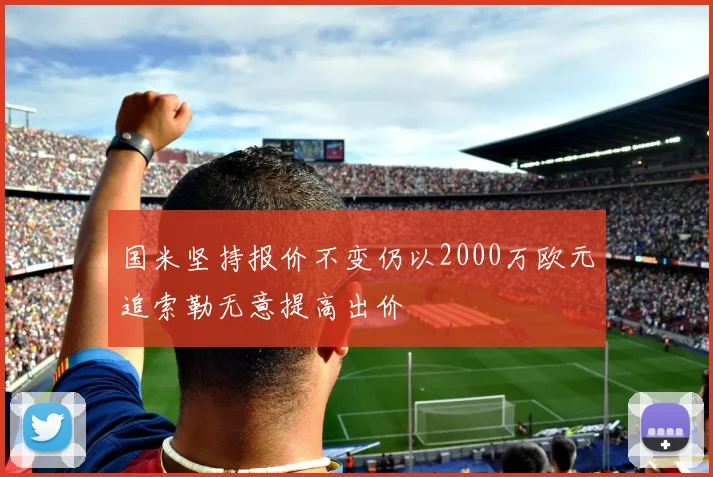 国米坚持报价不变仍以2000万欧元追索勒无意提高出价