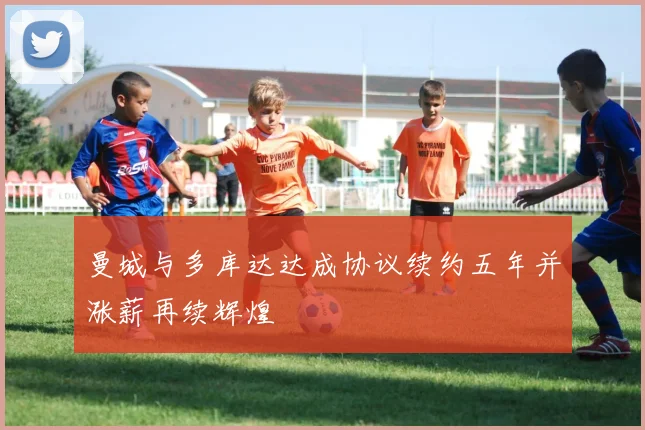 曼城与多库达达成协议续约五年并涨薪再续辉煌