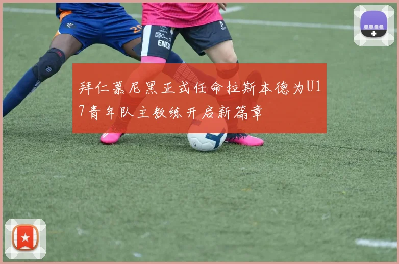 拜仁慕尼黑正式任命拉斯本德为U17青年队主教练开启新篇章