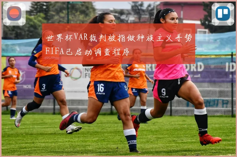 世界杯VAR裁判被指做种族主义手势FIFA已启动调查程序