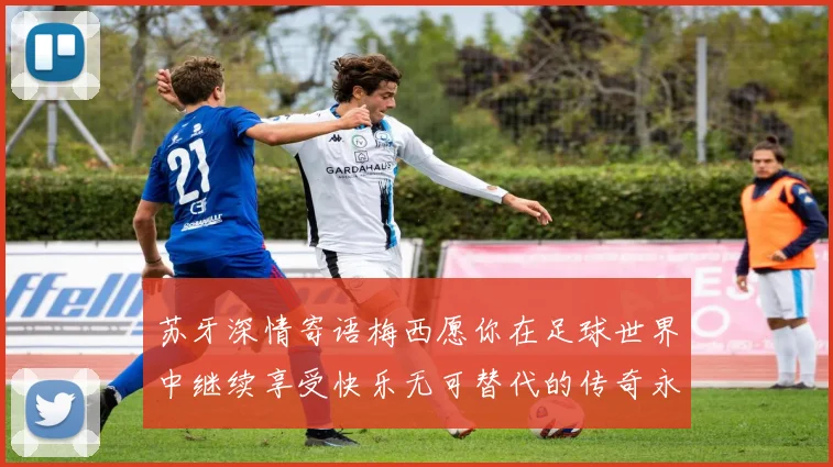 苏牙深情寄语梅西愿你在足球世界中继续享受快乐无可替代的传奇永存