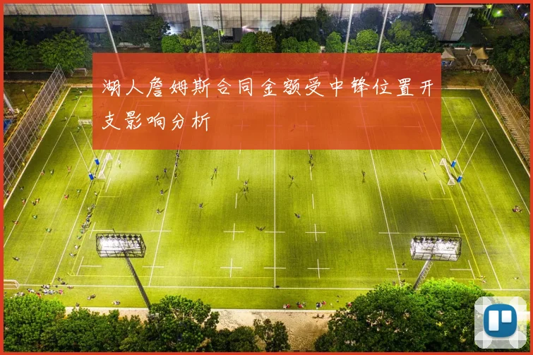 湖人詹姆斯合同金额受中锋位置开支影响分析