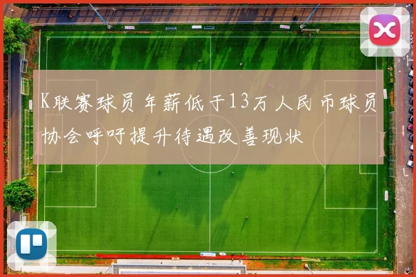K联赛球员年薪低于13万人民币球员协会呼吁提升待遇改善现状