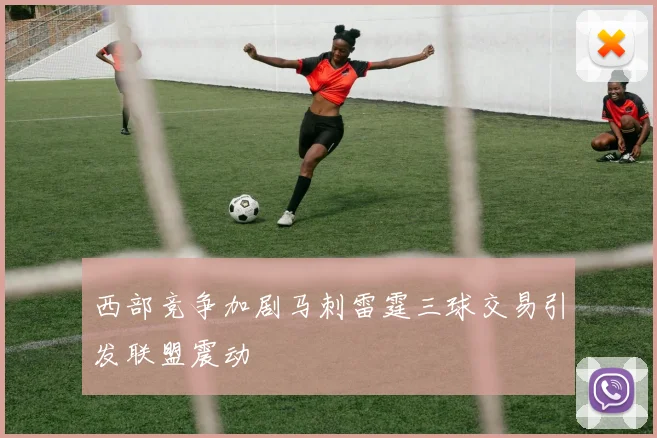 西部竞争加剧马刺雷霆三球交易引发联盟震动