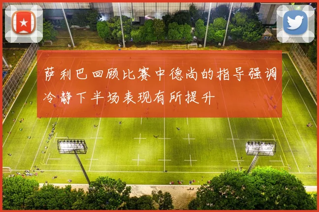 萨利巴回顾比赛中德尚的指导强调冷静下半场表现有所提升