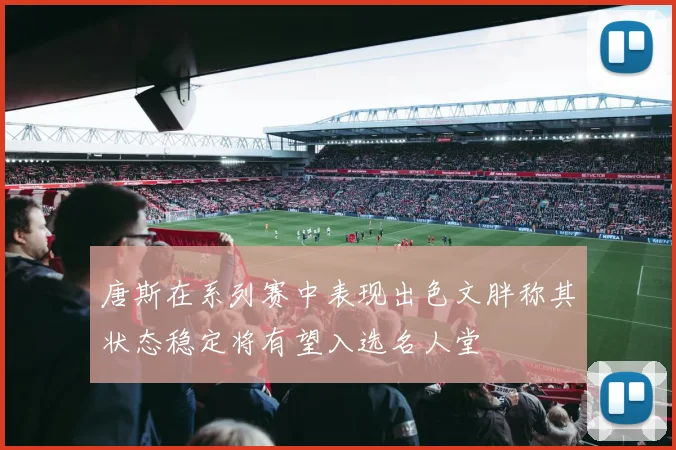 唐斯在系列赛中表现出色文胖称其状态稳定将有望入选名人堂