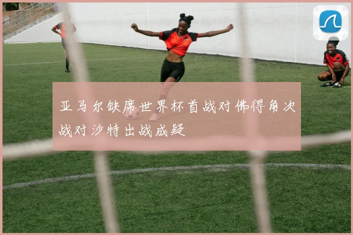亚马尔缺席世界杯首战对佛得角次战对沙特出战成疑