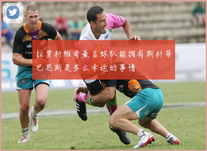 拉贾科维奇豪言球队能拥有斯科蒂巴恩斯是多么幸运的事情