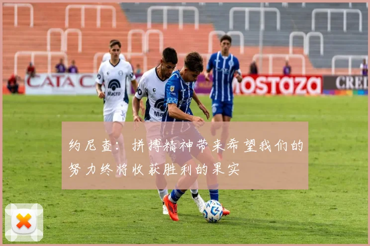 约尼查：拼搏精神带来希望我们的努力终将收获胜利的果实