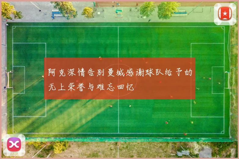 阿克深情告别曼城感谢球队给予的无上荣誉与难忘回忆