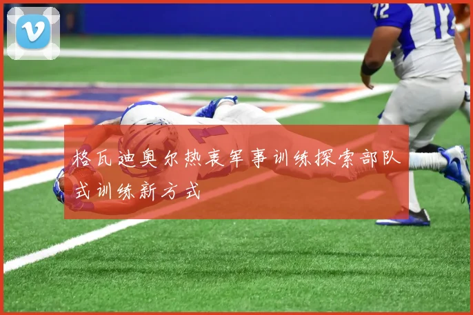 格瓦迪奥尔热衷军事训练探索部队式训练新方式