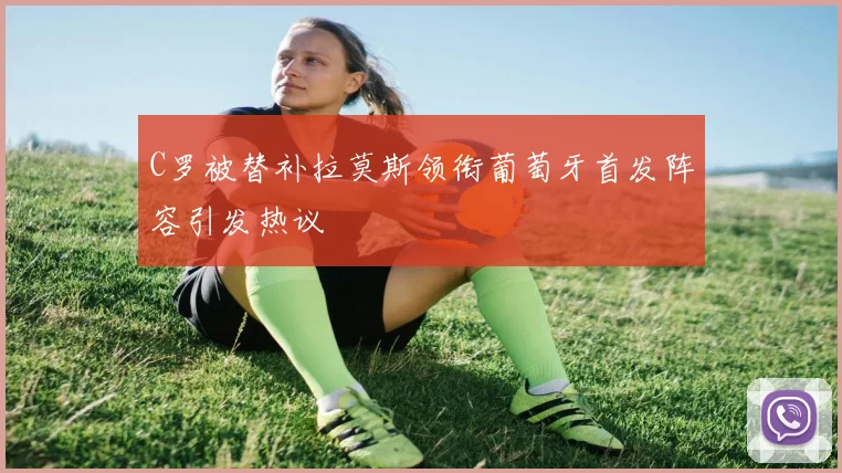 C罗被替补拉莫斯领衔葡萄牙首发阵容引发热议